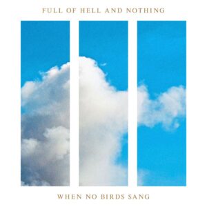<span class="hide-the-artist">Full Of Hell And Nothing<br></span>When No Birds Sang