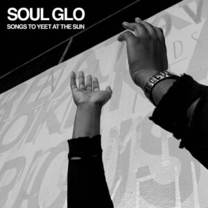 <span class="hide-the-artist">Soul Glo<br></span>Songs To Yeet At The Sun