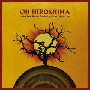 <span class="hide-the-artist">Oh Hiroshima<br></span>And The Dead Tree Gives No Shelter